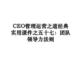 CEO管理运营之道经典实用课件之五十七：团队领导力法则.ppt