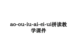 ao-ou-iu-ai-ei-ui拼读教学课件.ppt