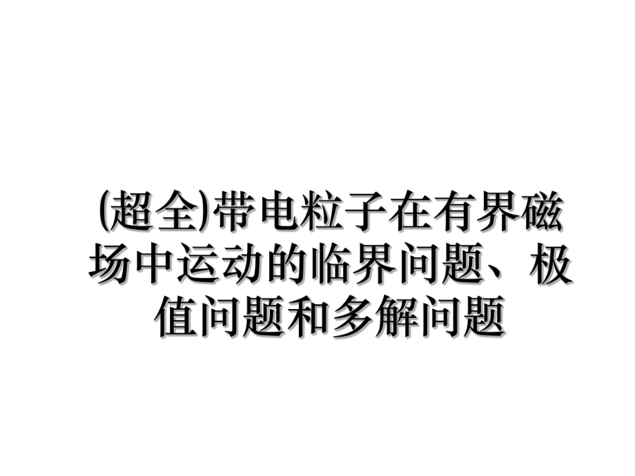 (超全)带电粒子在有界磁场中运动的临界问题、极值问题和多解问题.ppt_第1页