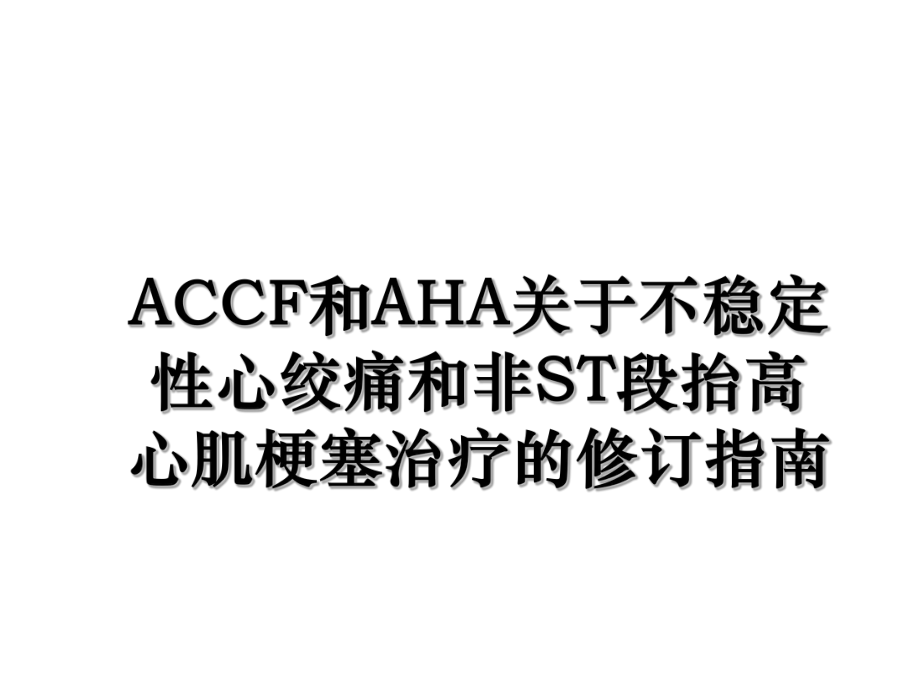 ACCF和AHA关于不稳定性心绞痛和非ST段抬高心肌梗塞治疗的修订指南.ppt_第1页