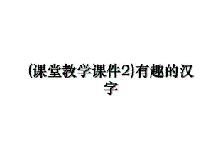 (课堂教学课件2)有趣的汉字.ppt