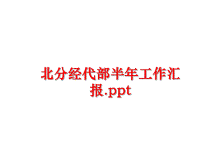 最新北分经代部半年工作汇报.ppt精品课件.ppt