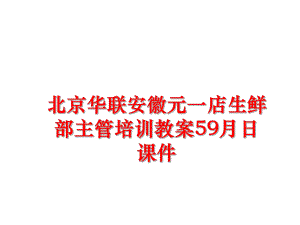 最新北京华联安徽元一店生鲜部主管培训教案59月日课件PPT课件.ppt