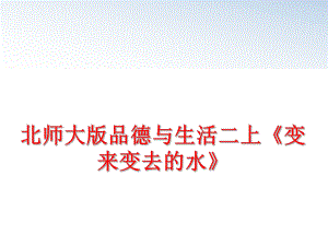 最新北师大版品德与生活二上《变来变去的水》精品课件.ppt