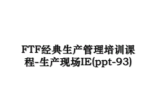 FTF经典生产管理培训课程-生产现场IE(ppt-93).ppt