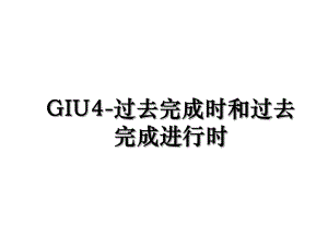 GIU4-过去完成时和过去完成进行时.ppt