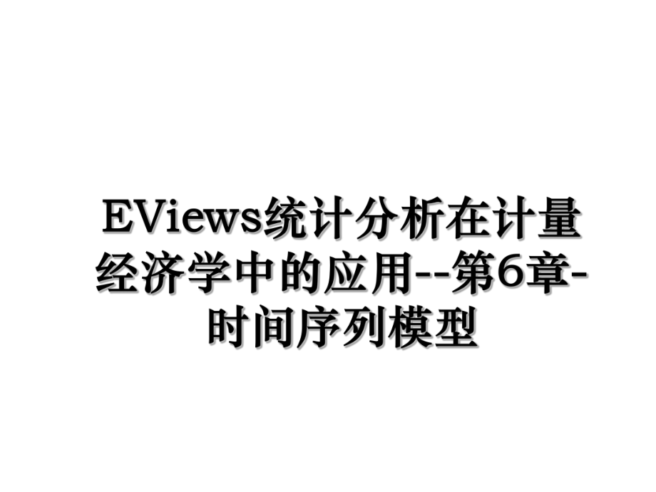 EViews统计分析在计量经济学中的应用--第6章-时间序列模型.ppt_第1页