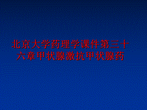 最新北京大学药理学课件第三十六章甲状腺激抗甲状腺药精品课件.ppt