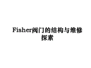 Fisher阀门的结构与维修探素.ppt