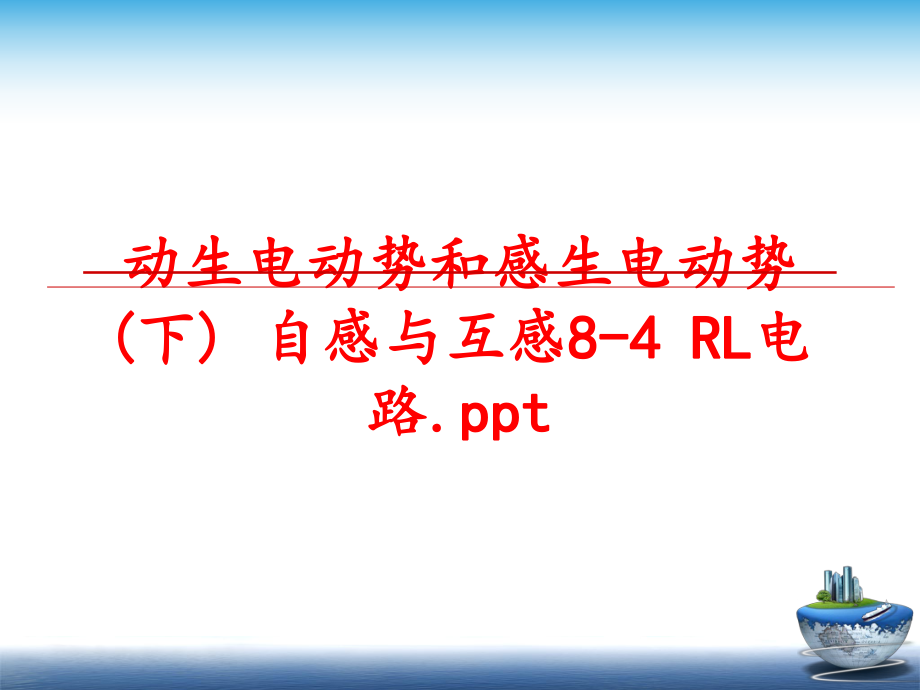 最新动生电动势和感生电动势(下) 自感与互感8-4 RL电路.pptPPT课件.ppt_第1页