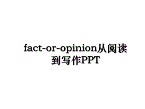 fact-or-opinion从阅读到写作PPT.ppt