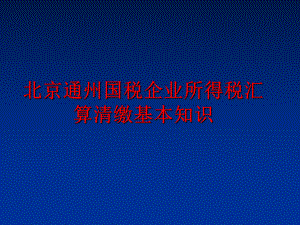 最新北京通州国税企业所得税汇算清缴基本知识PPT课件.ppt