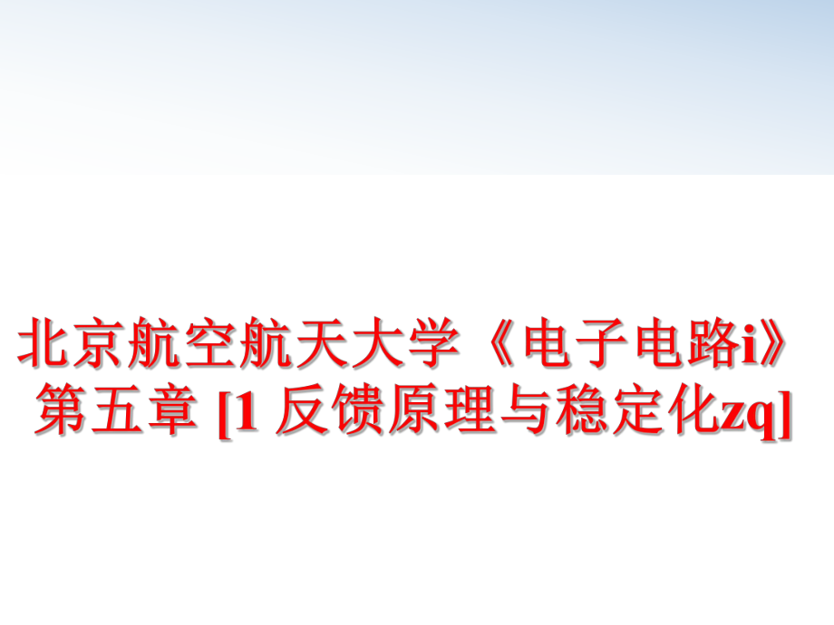 最新北京航空航天大学《电子电路i》第五章 [1 反馈原理与稳定化zq]精品课件.ppt_第1页