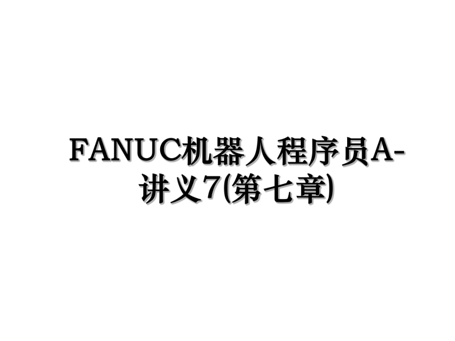 FANUC机器人程序员A-讲义7(第七章).ppt_第1页