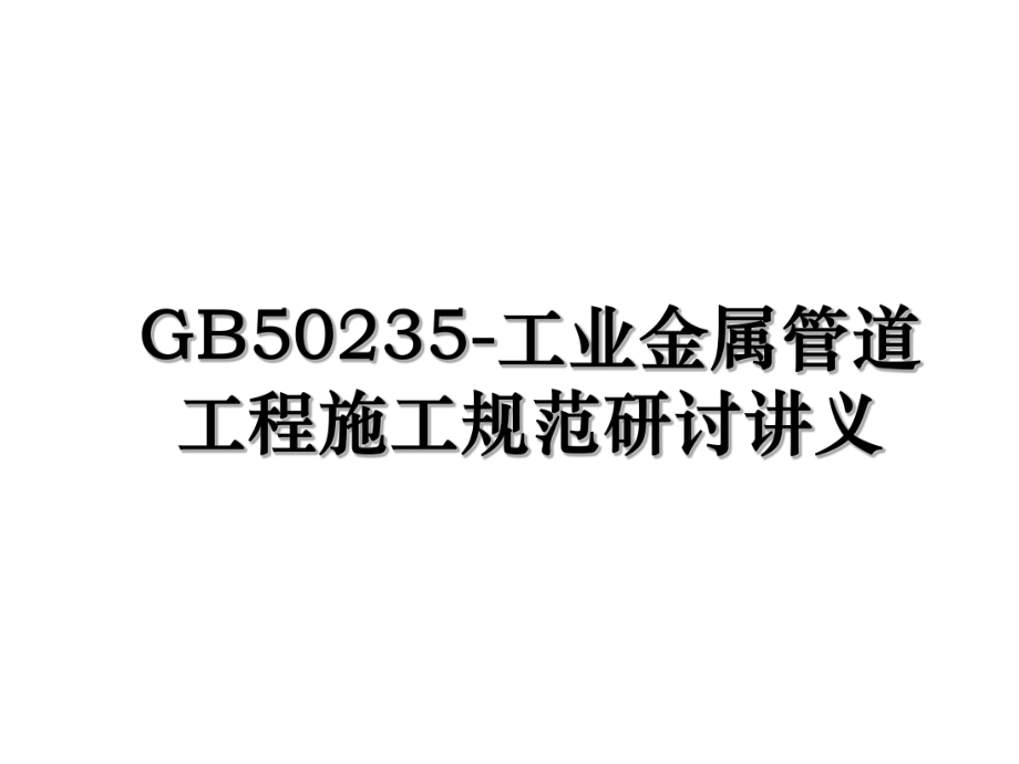 GB50235-工业金属管道工程施工规范研讨讲义.ppt_第1页