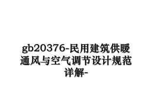 gb20376-民用建筑供暖通风与空气调节设计规范详解-.ppt