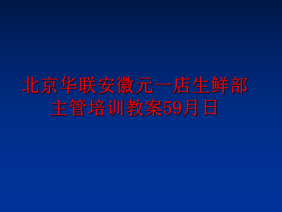 最新北京华联安徽元一店生鲜部主管培训教案59月日精品课件.ppt_第1页