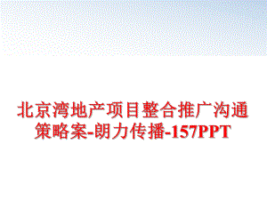 最新北京湾地产项目整合推广沟通策略案-朗力传播-157PPT幻灯片.ppt