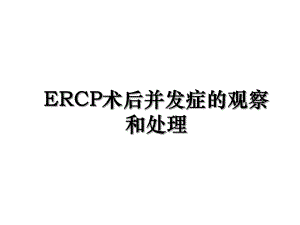 ERCP术后并发症的观察和处理.ppt