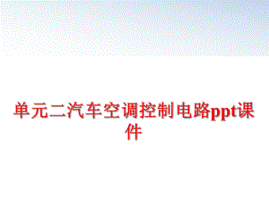 最新单元二汽车空调控制电路ppt课件精品课件.ppt