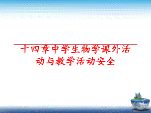 最新十四章中学生物学课外活动与教学活动安全ppt课件.ppt