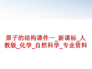 最新原子的结构课件一_新课标_人教版_化学_自然科学_专业资料幻灯片.ppt