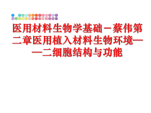 最新医用材料生物学基础－蔡伟第二章医用植入材料生物环境——二细胞结构与功能PPT课件.ppt