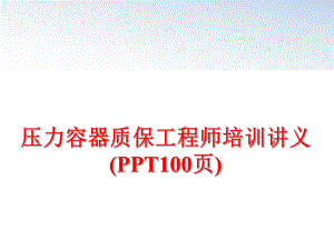 最新压力容器质保工程师培训讲义(PPT100页)精品课件.ppt