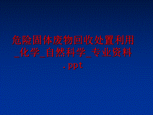 最新危险固体废物回收处置利用_化学_自然科学_专业资料.ppt幻灯片.ppt