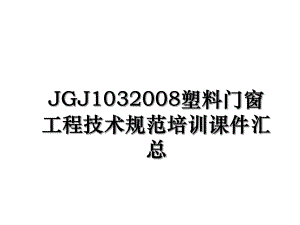 JGJ1032008塑料门窗工程技术规范培训课件汇总.ppt