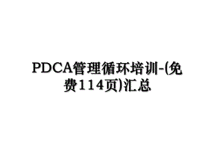 PDCA管理循环培训-(免费114页)汇总.ppt