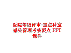 最新医院等级评审-重点科室感染考核要点 ppt课件ppt课件.ppt