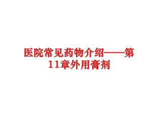 最新医院常见药物介绍——第11章外用膏剂精品课件.ppt