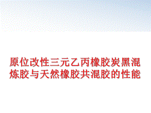 最新原位改性三元乙丙橡胶炭黑混炼胶与天然橡胶共混胶的性能PPT课件.ppt