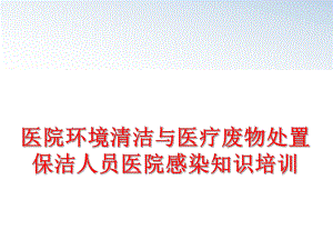 最新医院环境清洁与医疗废物处置保洁人员医院感染知识培训ppt课件.ppt