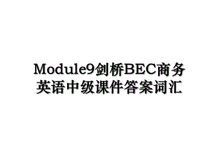 Module9剑桥BEC商务英语中级课件答案词汇.ppt