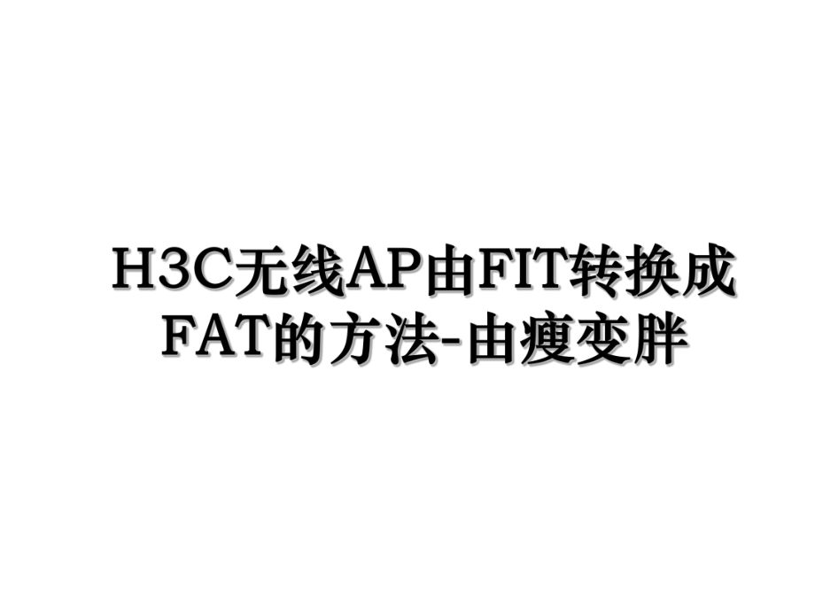 H3C无线AP由FIT转换成FAT的方法-由瘦变胖.ppt_第1页