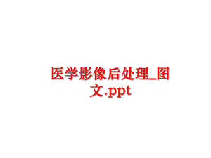 最新医学影像后处理_图文.ppt精品课件.ppt