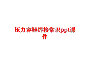 最新压力容器焊接常识ppt课件ppt课件.ppt