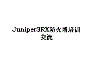 JuniperSRX防火墙培训交流.ppt