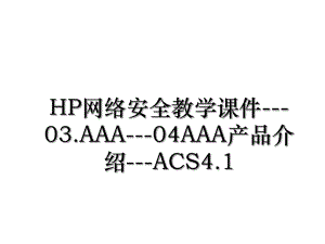 HP网络安全教学课件---03.AAA---04AAA产品介绍---ACS4.1.ppt