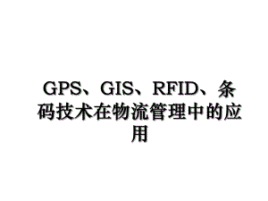 GPS、GIS、RFID、条码技术在物流管理中的应用.ppt