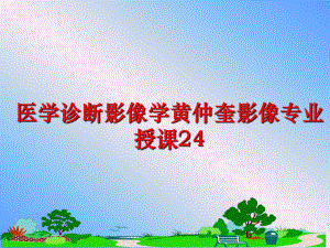 最新医学诊断影像学黄仲奎影像专业授课24幻灯片.ppt