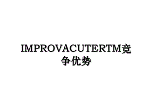 IMPROVACUTERTM竞争优势.ppt