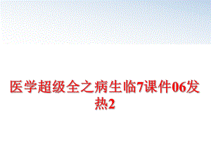 最新医学超级全之病生临7课件06发热2PPT课件.ppt