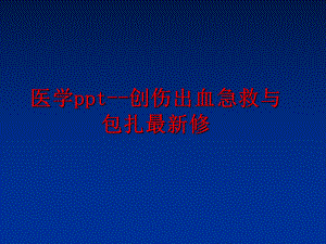 最新医学ppt--创伤出血急救与包扎最新修ppt课件.ppt