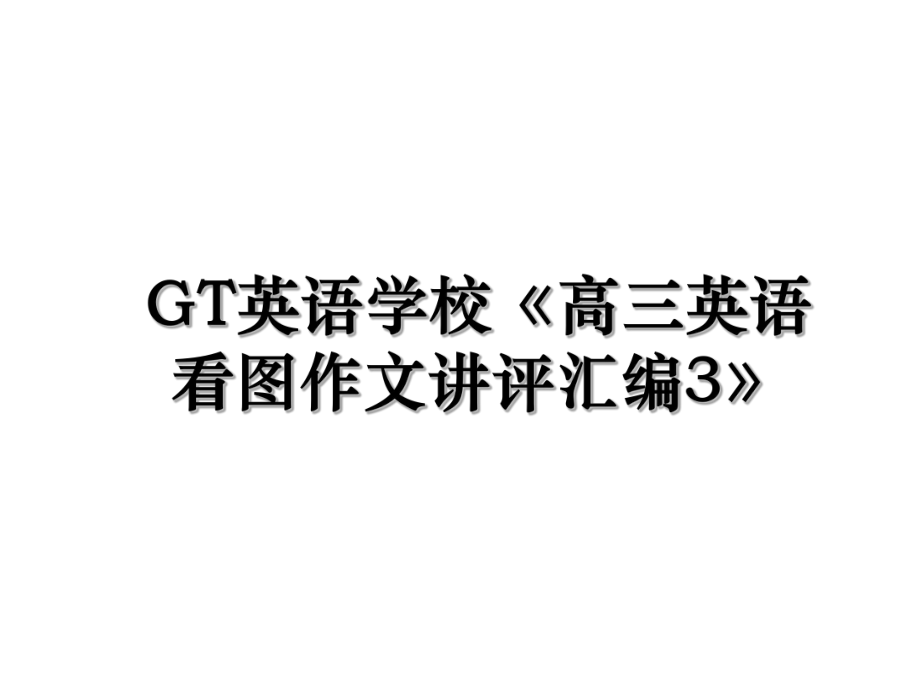 GT英语学校《高三英语看图作文讲评汇编3》.ppt_第1页