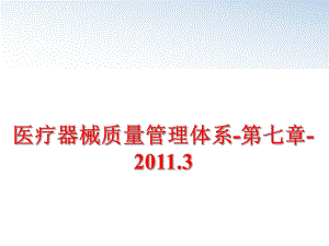 最新医疗器械质量体系-第七章-2011.3ppt课件.ppt