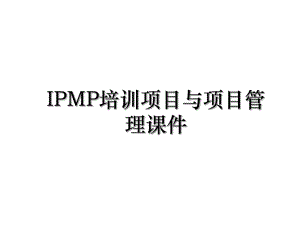 IPMP培训项目与项目管理课件.ppt