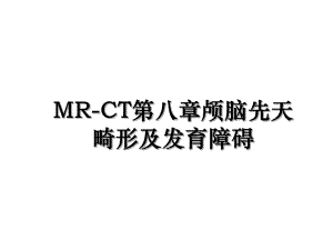 MR-CT第八章颅脑先天畸形及发育障碍.ppt